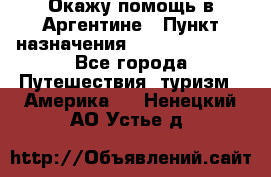 Окажу помощь в Аргентине › Пункт назначения ­ Buenos Aires - Все города Путешествия, туризм » Америка   . Ненецкий АО,Устье д.